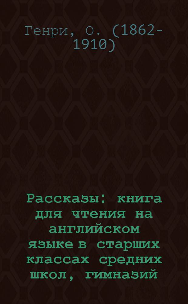 Рассказы : книга для чтения на английском языке в старших классах средних школ, гимназий, лицеев, на I-II курсах неязыковых вузов