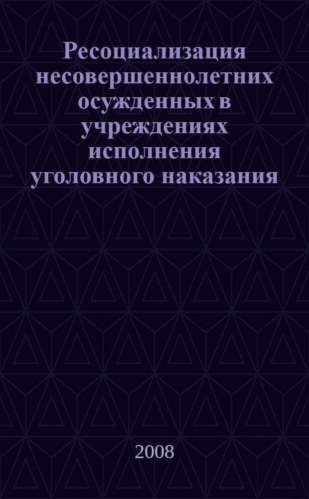 Ресоциализация несовершеннолетних осужденных в учреждениях исполнения уголовного наказания : монография