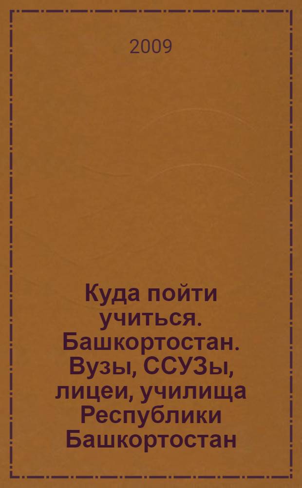 Куда пойти учиться. Башкортостан. Вузы, ССУЗы, лицеи, училища Республики Башкортостан. Вып. 10