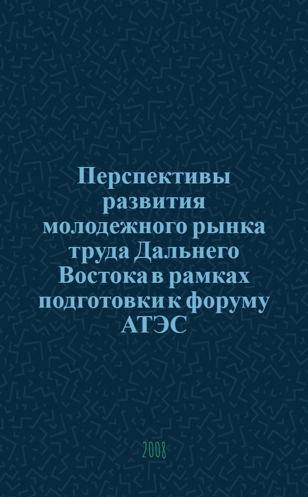 Перспективы развития молодежного рынка труда Дальнего Востока в рамках подготовки к форуму АТЭС. [Вып. 4]