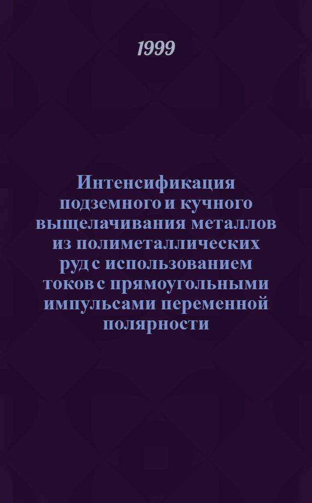 Интенсификация подземного и кучного выщелачивания металлов из полиметаллических руд с использованием токов с прямоугольными импульсами переменной полярности : автореферат диссертации на соискание ученой степени к.т.н. : специальность 05.16.03
