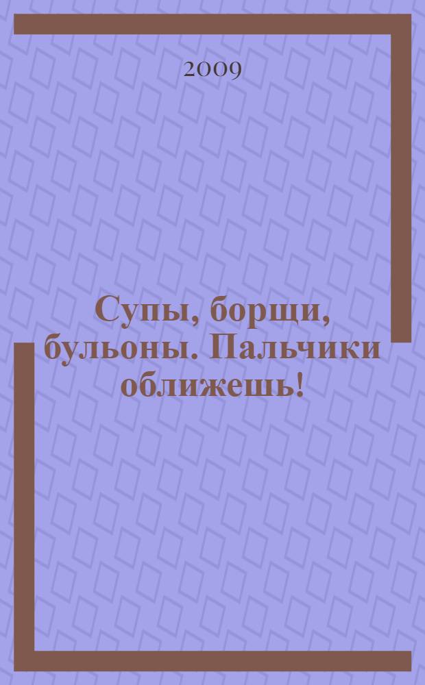 Супы, борщи, бульоны. Пальчики оближешь!