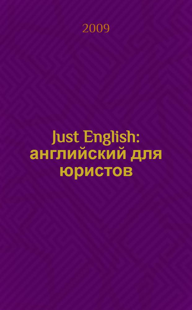 Just English : английский для юристов : базовый курс : учебное пособие для юридических вузов : для высших юридических учебных заведений