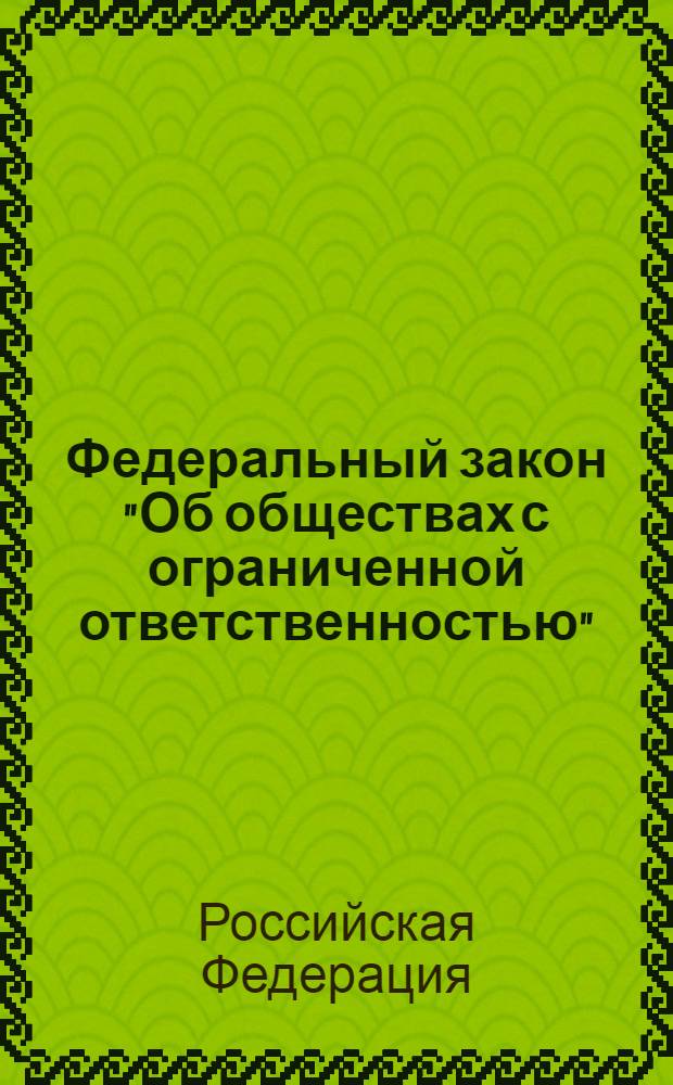 Федеральный закон "Об обществах с ограниченной ответственностью" : текст с изменениями и дополнениями на 2009 год : от 8 февраля 1998 года N° 14-Ф3 : принят Государственной думой 14 января 1998 года : одобрен Советом Федерации 28 января 1998 года : (редакция от 29.04.2008, с изменениями от 27.10.2008)