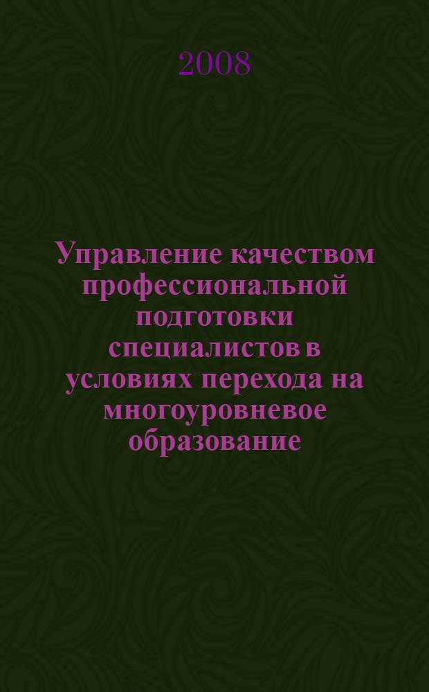Управление качеством профессиональной подготовки специалистов в условиях перехода на многоуровневое образование : сборник научных статей по итогам Всероссийской научно-практической конференции, Волгоград, 22-25 сентября 2008г. : в 2 ч