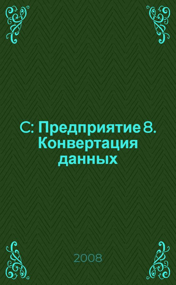 1C : Предприятие 8. Конвертация данных: обмен данными между прикладными решениями