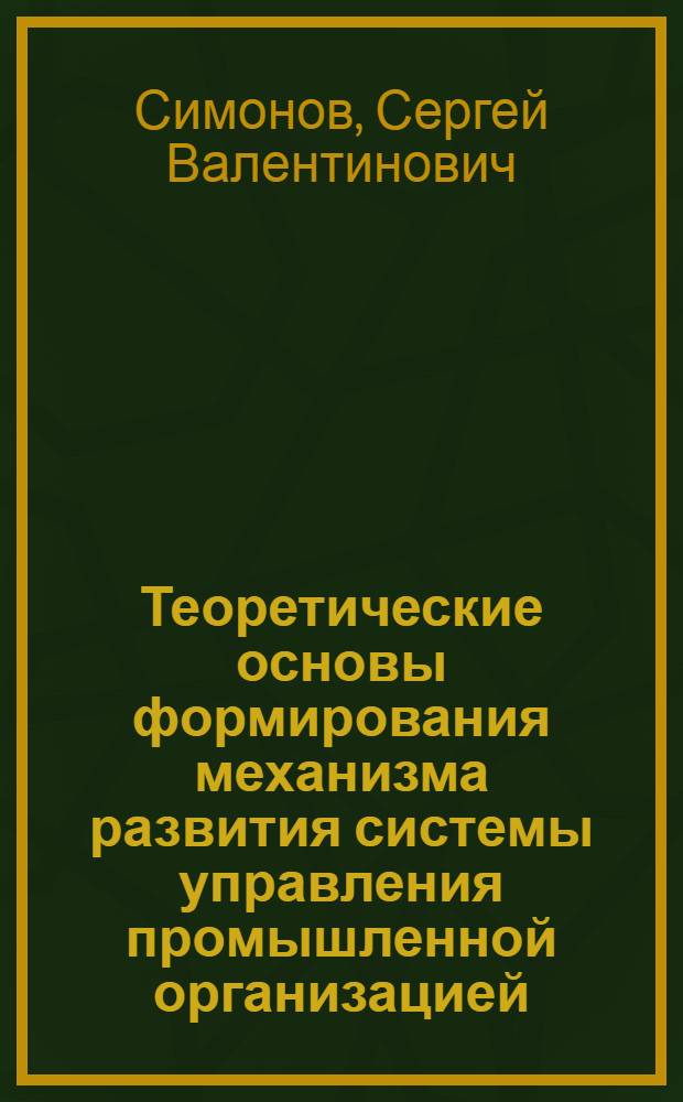 Теоретические основы формирования механизма развития системы управления промышленной организацией : монография