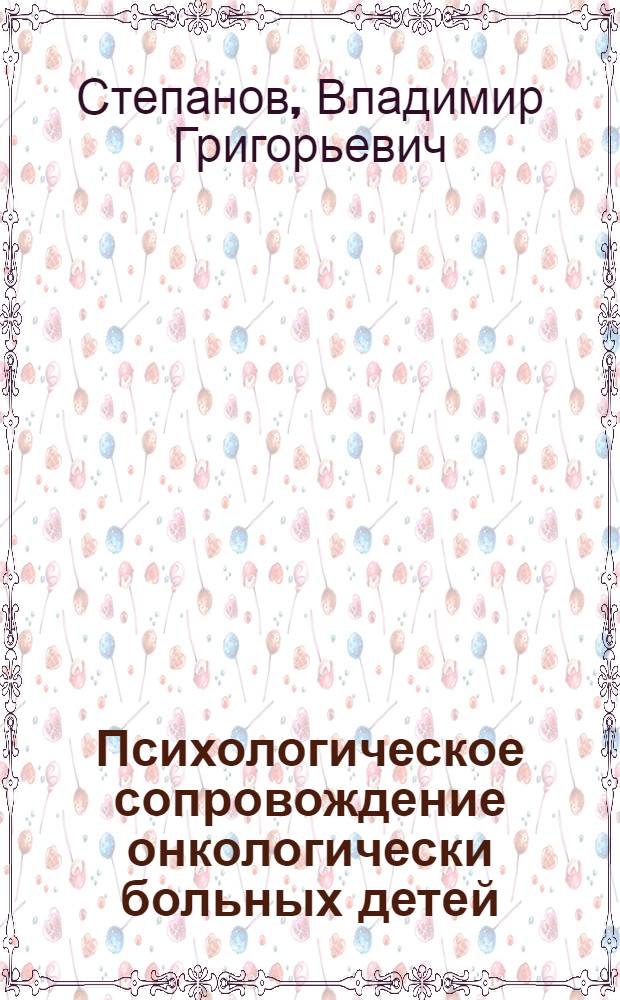 Психологическое сопровождение онкологически больных детей : монография
