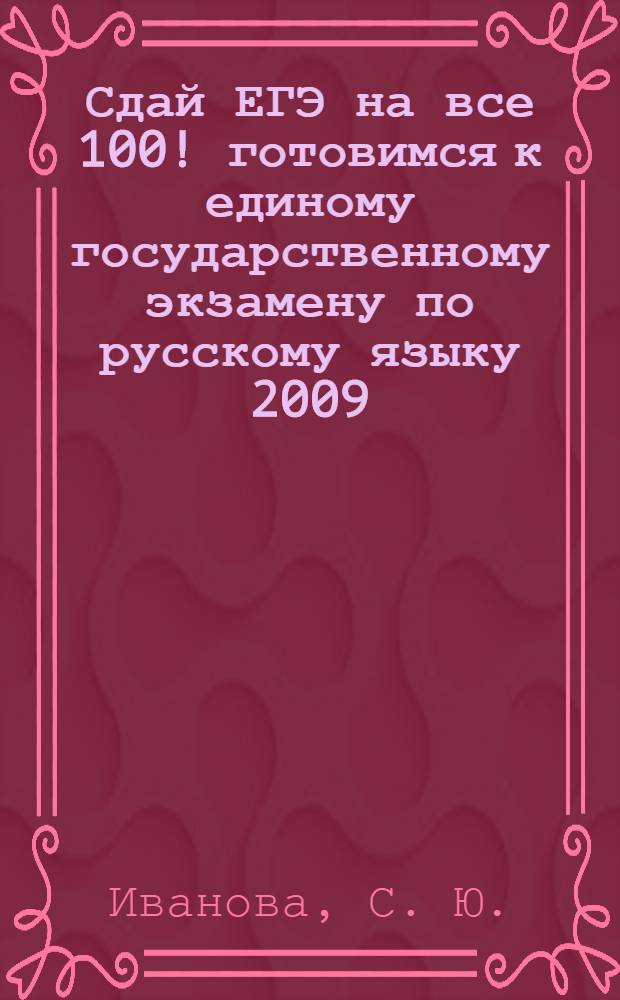 Сдай ЕГЭ на все 100! готовимся к единому государственному экзамену по русскому языку 2009. тренировочные материалы