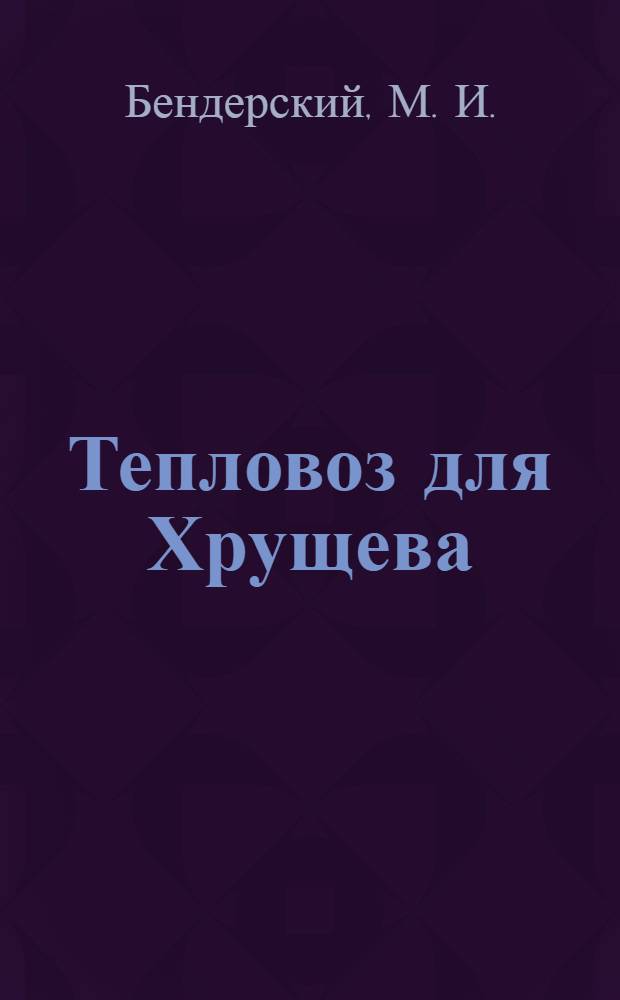 Тепловоз для Хрущева : рассказы, миниатюры, юбилеи, словарь Бемиза