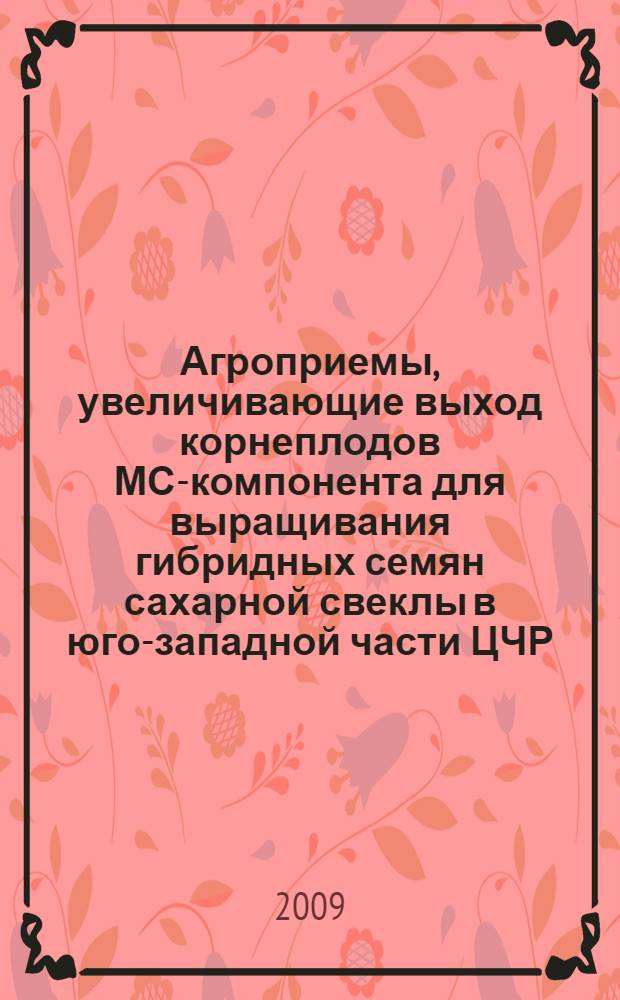Агроприемы, увеличивающие выход корнеплодов МС-компонента для выращивания гибридных семян сахарной свеклы в юго-западной части ЦЧР : автореф. дис. на соиск. учен. степ. канд. с.-х. наук : специальность 06.01.09 <Растениеводство>