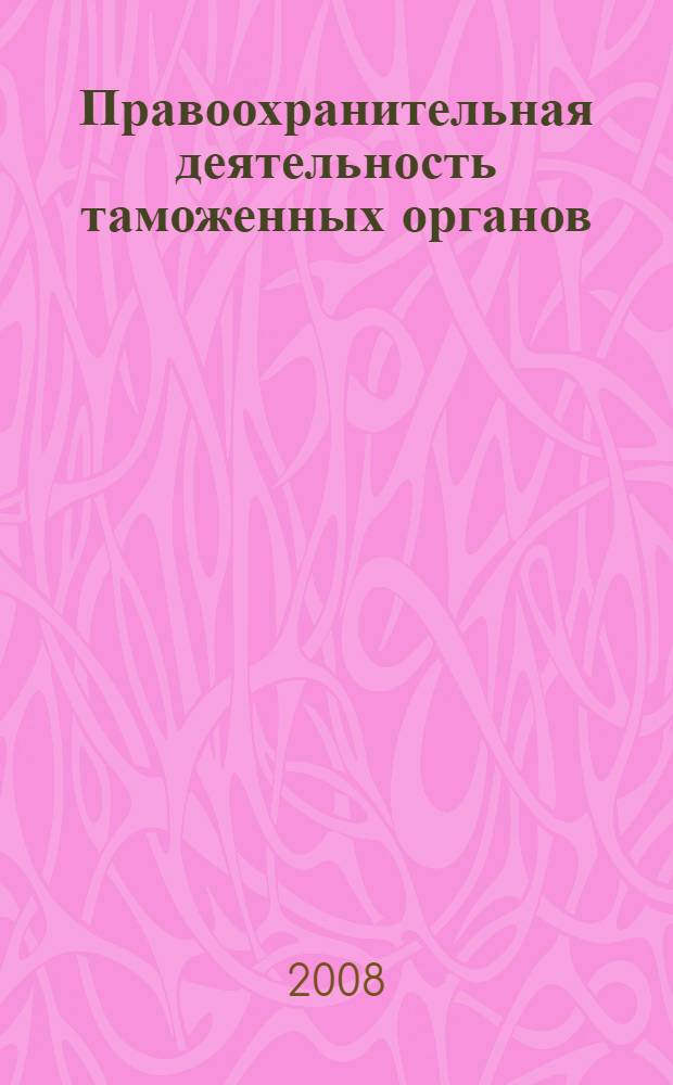 Правоохранительная деятельность таможенных органов : пособие для слушателей курсов переподготовки и повышения квалификации кадров Сибирского таможенного управления