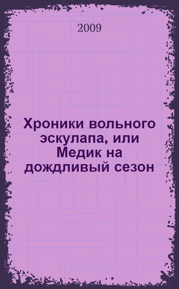 Хроники вольного эскулапа, или Медик на дождливый сезон