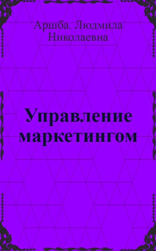 Управление маркетингом : учебное пособие : для студентов, обкчающихся на Инженерно-экономическом факультете
