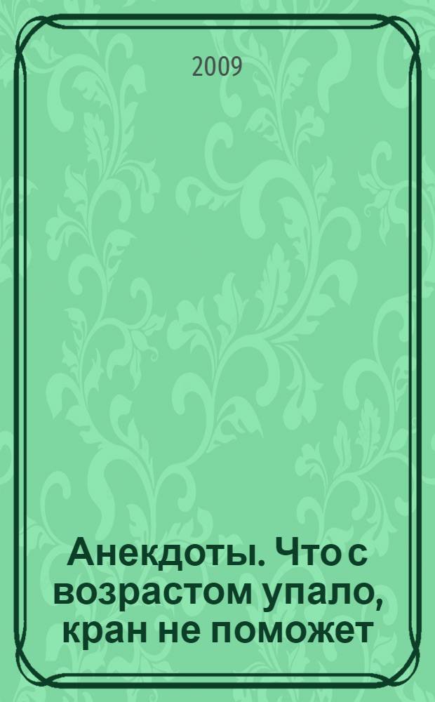 Анекдоты. Что с возрастом упало, кран не поможет : в номере на 32 страницах: 150 новых анекдотов, тосты, афоризмы, карикатуры