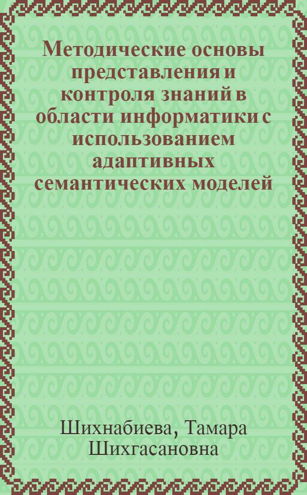 Методические основы представления и контроля знаний в области информатики с использованием адаптивных семантических моделей : автореф. дис. на соиск. учен. степ. д-ра пед. наук : специальность 13.00.02 <Теория и методика обучения и воспитания>