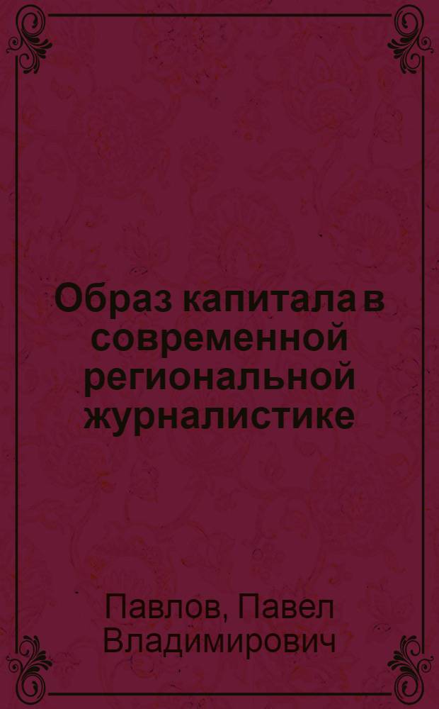 Образ капитала в современной региональной журналистике : (на примере телевизионных и печатных СМИ Челябинской области) : автореф. дис. на соиск. учен. степ. канд. филол. наук : специальность 10.01.10 <Журналистика>