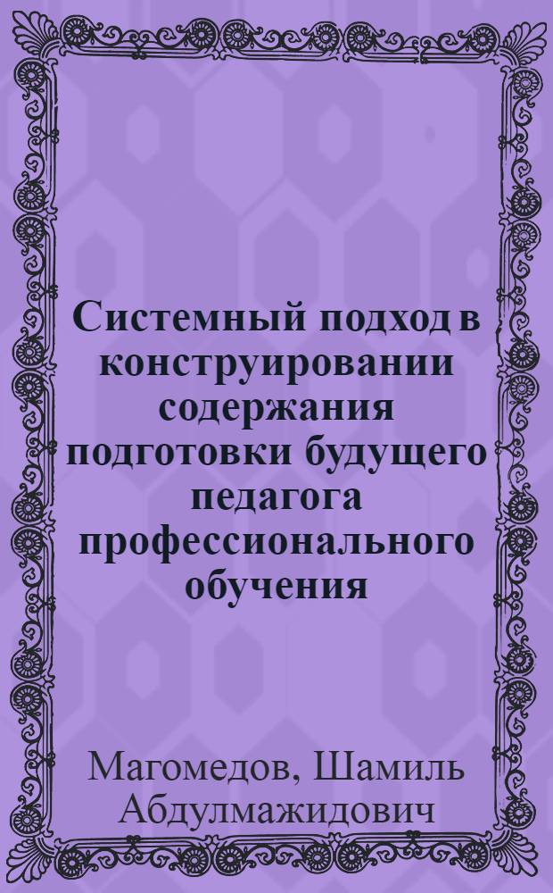 Системный подход в конструировании содержания подготовки будущего педагога профессионального обучения : (на примере специализации "Информатизация образования) : автореф. дис. на соиск. учен. степ. канд. пед. наук : специальность 13.00.08 <Теория и методика проф. образования>
