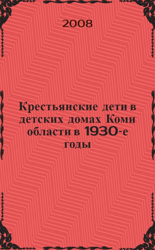 Крестьянские дети в детских домах Коми области в 1930-е годы : исследования, документы, воспоминания