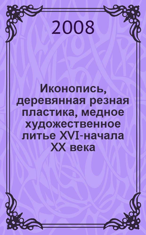Иконопись, деревянная резная пластика, медное художественное литье XVII- начала XX века = Icon painting, wooden carved plastic arts, copper ornamental castings of the XVII - early XX centuries : из собрания Национальной галереи Республики Коми, Сыктывкар : каталог