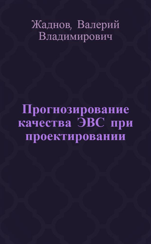 Прогнозирование качества ЭВС при проектировании : учебное пособие : для студентов высших учебных заведений, обучающихся по специальности 220501 "Управление качеством"