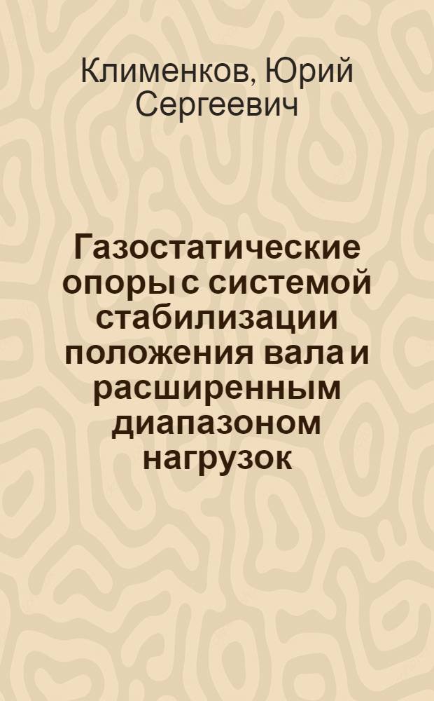 Газостатические опоры с системой стабилизации положения вала и расширенным диапазоном нагрузок : автореф. дис. на соиск. учен. степ. канд. техн. наук : специальность 05.02.02 <Машиноведение, системы приводов и детали машин>