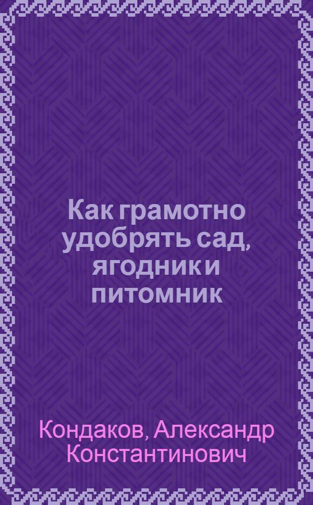 Как грамотно удобрять сад, ягодник и питомник : (практические рекомендации)