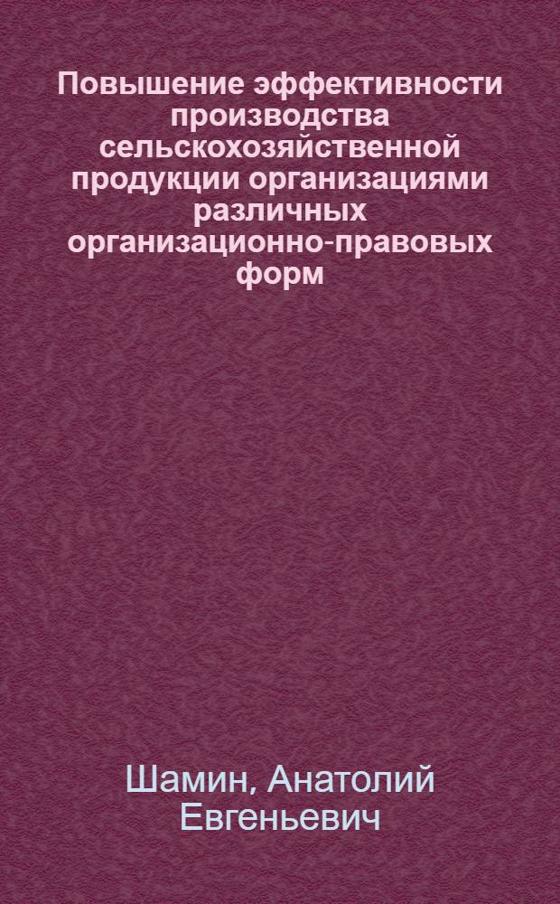 Повышение эффективности производства сельскохозяйственной продукции организациями различных организационно-правовых форм : монография