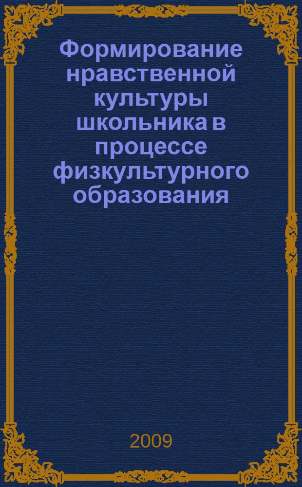 Формирование нравственной культуры школьника в процессе физкультурного образования : монография