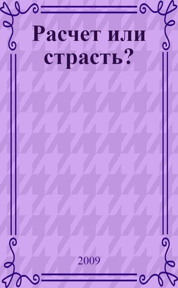 Расчет или страсть? : роман