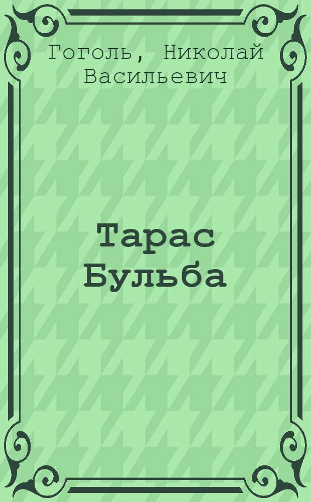 Тарас Бульба : повесть : автографы, прижизненные издания. Историко-литературный и текстологический комментарий : к 200-летию со дня рождения Н.В. Гоголя
