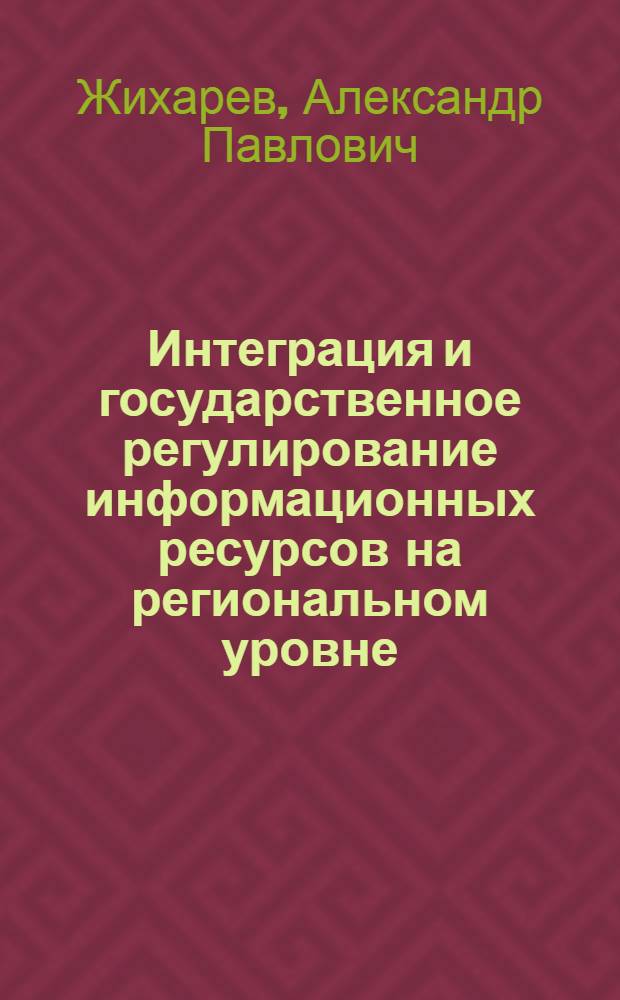 Интеграция и государственное регулирование информационных ресурсов на региональном уровне : монография