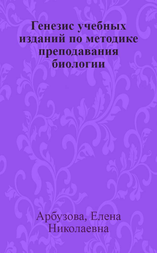 Генезис учебных изданий по методике преподавания биологии : монография