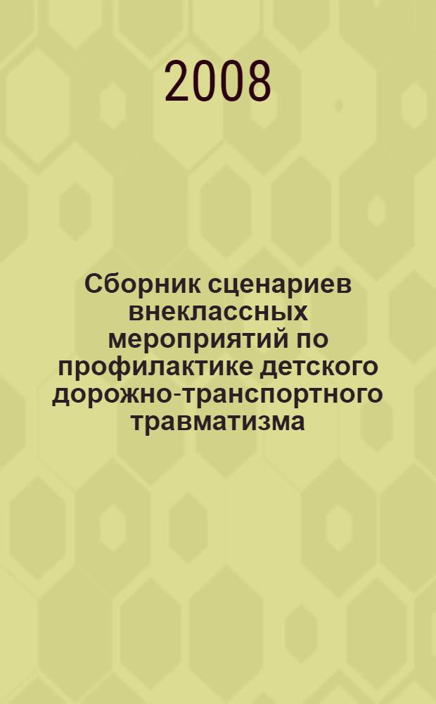 Сборник сценариев внеклассных мероприятий по профилактике детского дорожно-транспортного травматизма : (игры, конкурсы, шоу-программы и агитбригады)