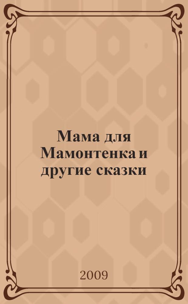 Мама для Мамонтенка и другие сказки : для дошкольного возраста