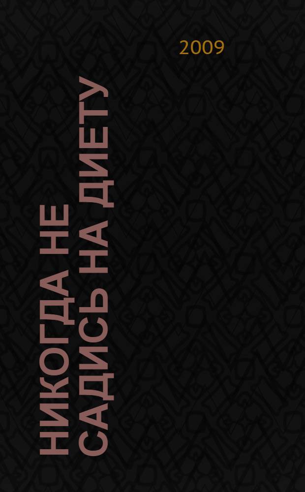 Никогда не садись на диету : прими 5 решений и измени свою жизнь навсегда : перевод