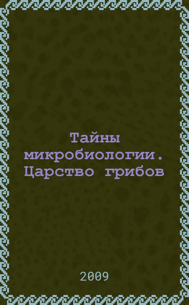 Тайны микробиологии. Царство грибов : руководство для родителей и руководителей микробиологических кружков