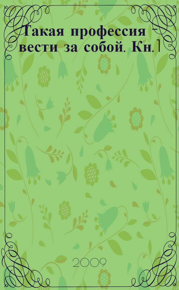 Такая профессия - вести за собой. Кн. 1