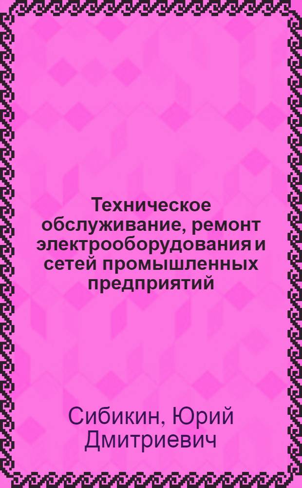 Техническое обслуживание, ремонт электрооборудования и сетей промышленных предприятий : учебник : для образовательных учреждений, реализующих программы начального профессионального образования : в 2 кн