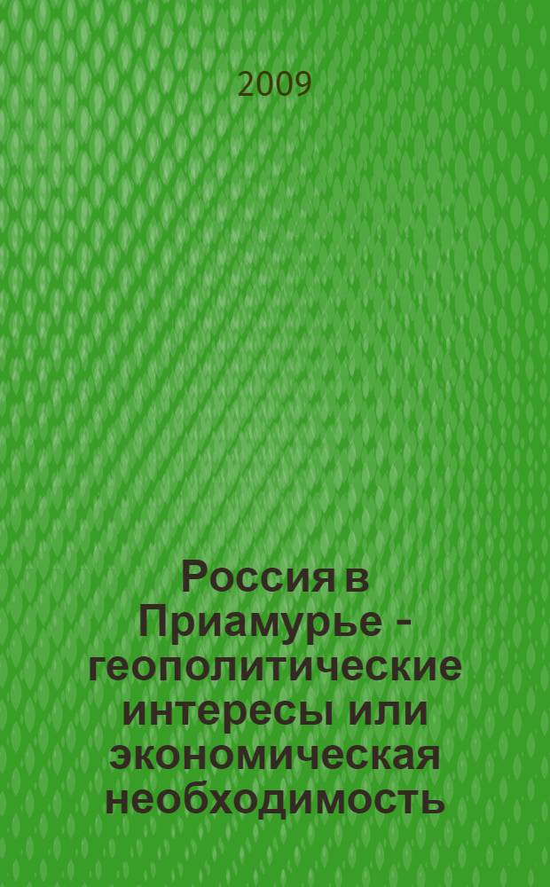 Россия в Приамурье - геополитические интересы или экономическая необходимость = Russia in Priamurye - Geopolitical Interests or Economic Necessity : монография