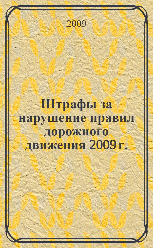 Штрафы за нарушение правил дорожного движения 2009 г.: Административная ответственность водителей; Гражданская ответственность водителей; Уголовная ответственность водителей; Водитель и алкоголь : По состоянию на 1 апреля 2009 г