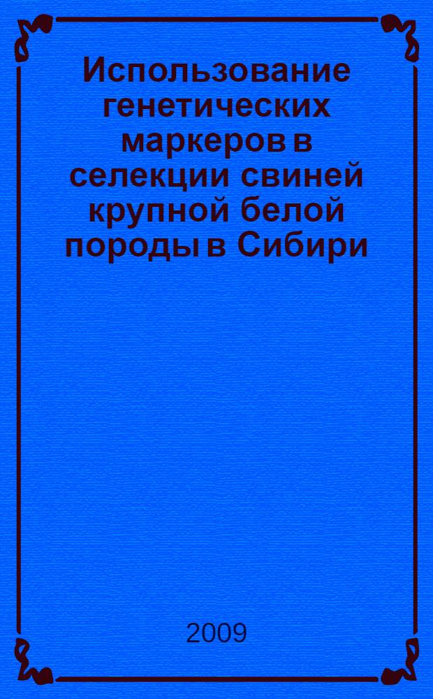 Использование генетических маркеров в селекции свиней крупной белой породы в Сибири : автореф. дис. на соиск. учен. степ. канд. биол. наук : специальность 06.02.01 <Разведение, селекция, генетика и воспроизводство с.-х. животных>