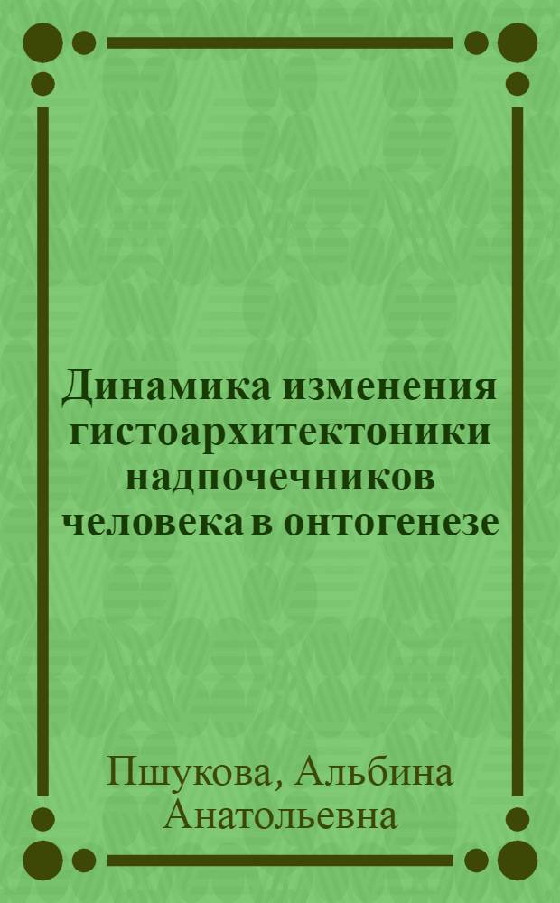 Динамика изменения гистоархитектоники надпочечников человека в онтогенезе : автореф. дис. на соиск. учен. степ. канд. мед. наук : специальность 03.00.25 <Гистология, цитология, клеточная биология>
