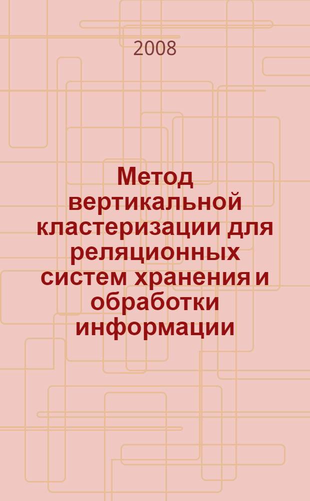 Метод вертикальной кластеризации для реляционных систем хранения и обработки информации : автореф. дис. на соиск. учен. степ. канд. техн. наук : специальность 05.13.01 <Систем. анализ, упр. и обраб. информ.>