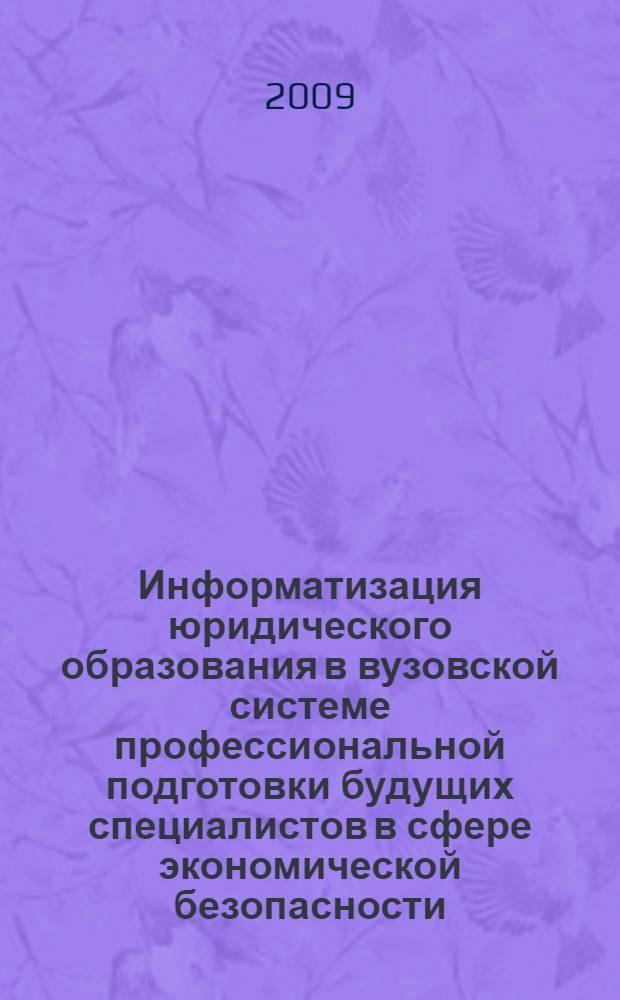Информатизация юридического образования в вузовской системе профессиональной подготовки будущих специалистов в сфере экономической безопасности : автореф. дис. на соиск. учен. степ. д-ра пед. наук : специальность 13.00.08 <Теория и методика проф. образования>