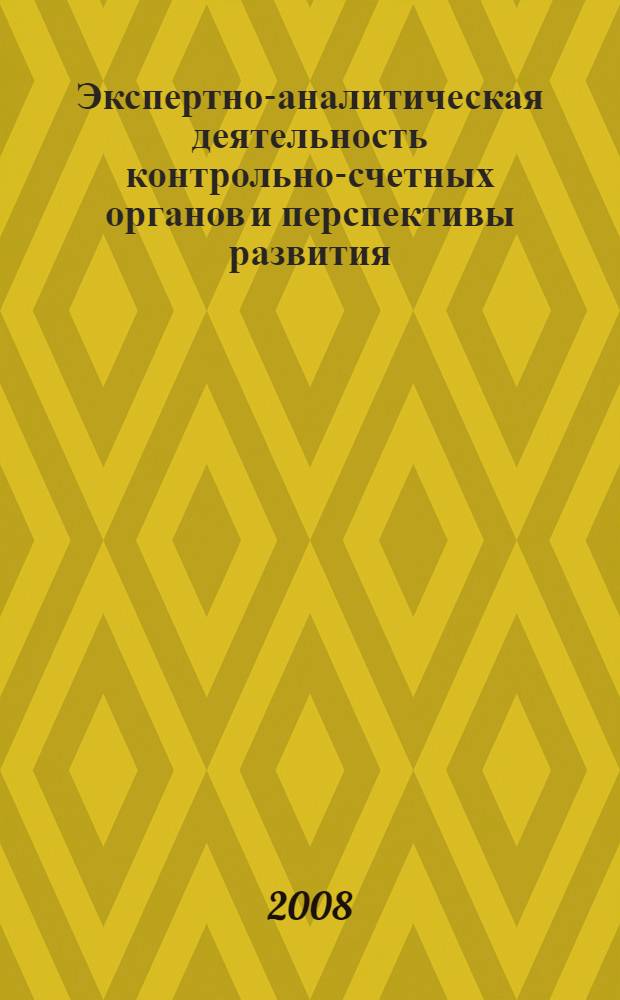 Экспертно-аналитическая деятельность контрольно-счетных органов и перспективы развития : материалы Семинара-совещания руководителей контрольно-счетных органов Российской Федерации, 15-16 июля 2008 года, Республика Коми, г. Сыктывкар