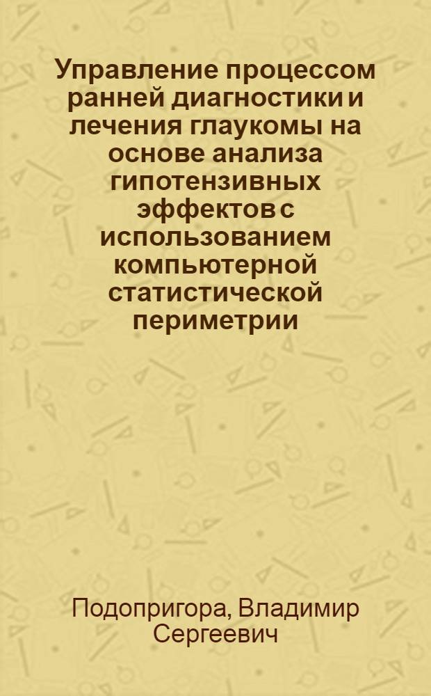 Управление процессом ранней диагностики и лечения глаукомы на основе анализа гипотензивных эффектов с использованием компьютерной статистической периметрии : автореф. дис. на соиск. учен. степ. канд. мед. наук : специальность 05.13.01 <Систем. анализ, упр. и обраб. информ.>