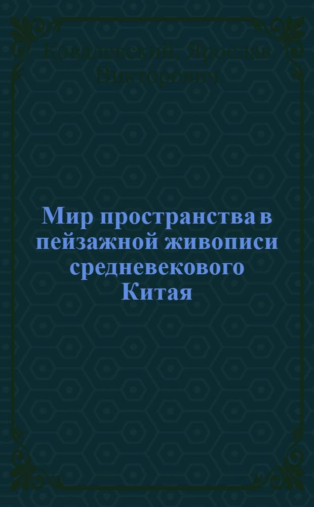 Мир пространства в пейзажной живописи средневекового Китая (X-XIV вв.) : автореф. дис. на соиск. учен. степ. канд. искусствоведения : специальность 17.00.04 <Изобр. и декоратив.-прикладное искусство и архитектура>