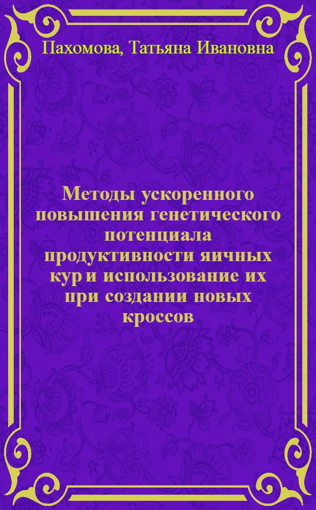 Методы ускоренного повышения генетического потенциала продуктивности яичных кур и использование их при создании новых кроссов : автореф. дис. на соиск. учен. степ. д-ра с.-х. наук : специальность 06.02.01 <Разведение, селекция, генетика и воспроизводство с.-х. животных>