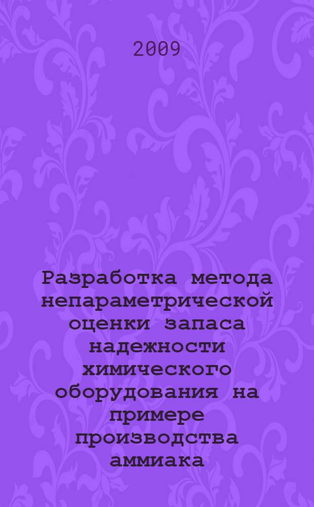 Разработка метода непараметрической оценки запаса надежности химического оборудования на примере производства аммиака : автореф. дис. на соиск. учен. степ. канд. техн. наук : специальность 05.02.13 <Машины, агрегаты и процессы>